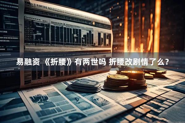 易融资 《折腰》有两世吗 折腰改剧情了么？
