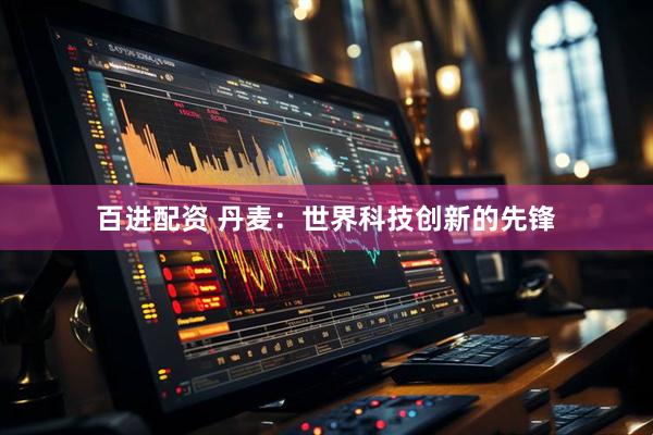 百进配资 丹麦：世界科技创新的先锋