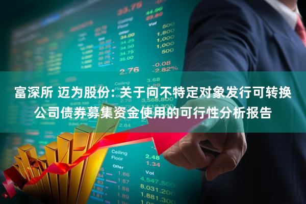 富深所 迈为股份: 关于向不特定对象发行可转换公司债券募集资金使用的可行性分析报告