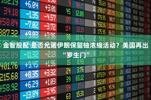 金智股配 是否允诺伊朗保留铀浓缩活动？美国再出“罗生门”