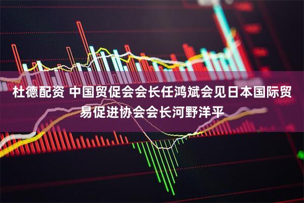 杜德配资 中国贸促会会长任鸿斌会见日本国际贸易促进协会会长河野洋平