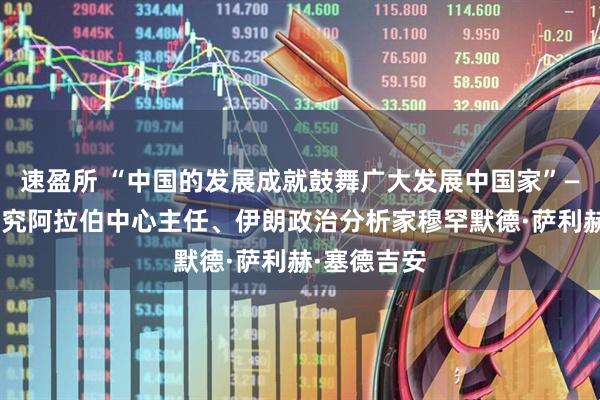 速盈所 “中国的发展成就鼓舞广大发展中国家”——访伊朗研究阿拉伯中心主任、伊朗政治分析家穆罕默德·萨利赫·塞德吉安