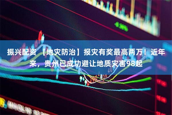 振兴配资 【地灾防治】报灾有奖最高两万！近年来，贵州已成功避让地质灾害98起