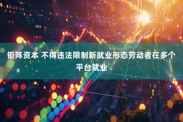 钜阵资本 不得违法限制新就业形态劳动者在多个平台就业