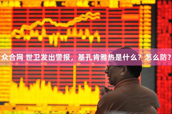 众合网 世卫发出警报，基孔肯雅热是什么？怎么防？