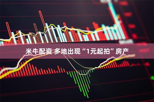 米牛配资 多地出现“1元起拍”房产