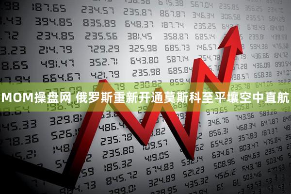 MOM操盘网 俄罗斯重新开通莫斯科至平壤空中直航