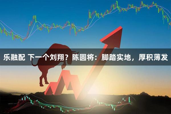 乐融配 下一个刘翔？陈圆将：脚踏实地，厚积薄发
