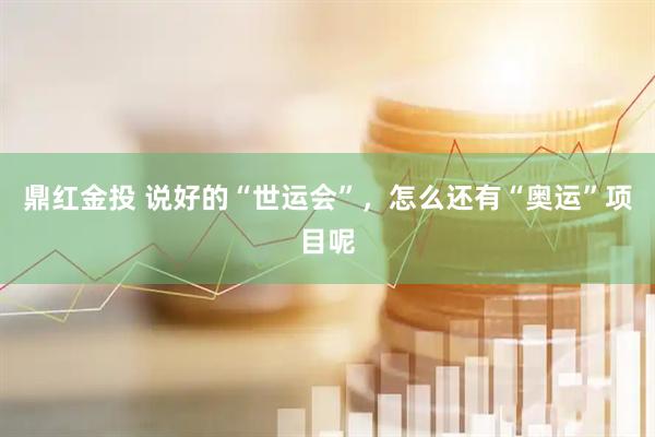 鼎红金投 说好的“世运会”，怎么还有“奥运”项目呢