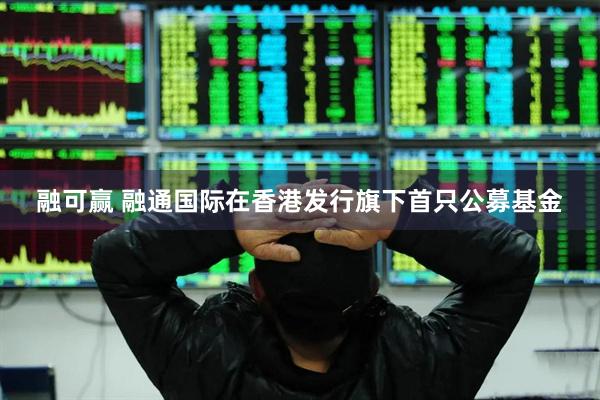 融可赢 融通国际在香港发行旗下首只公募基金