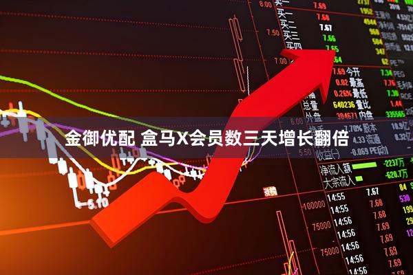 金御优配 盒马X会员数三天增长翻倍