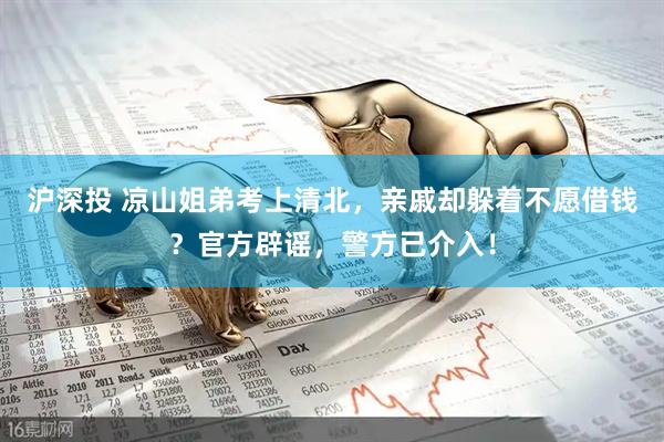 沪深投 凉山姐弟考上清北，亲戚却躲着不愿借钱？官方辟谣，警方已介入！