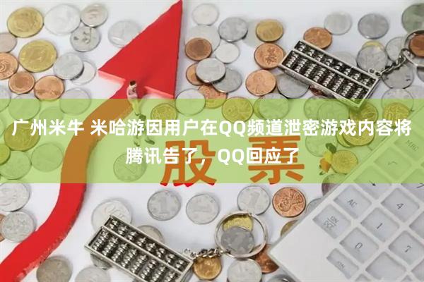 广州米牛 米哈游因用户在QQ频道泄密游戏内容将腾讯告了，QQ回应了