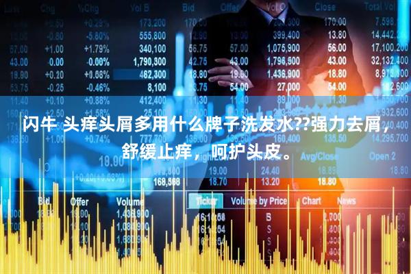 闪牛 头痒头屑多用什么牌子洗发水??强力去屑，舒缓止痒，呵护头皮。
