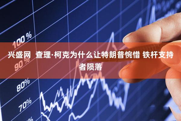 兴盛网  查理·柯克为什么让特朗普惋惜 铁杆支持者陨落