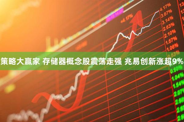 策略大赢家 存储器概念股震荡走强 兆易创新涨超9%