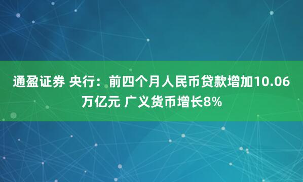 通盈证券 央行：前四个月人民币贷款增加10.06万亿元 广义货币增长8%