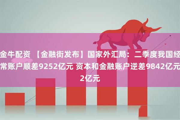 金牛配资 【金融街发布】国家外汇局：二季度我国经常账户顺差9252亿元 资本和金融账户逆差9842亿元
