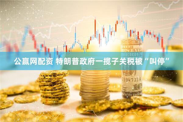 公赢网配资 特朗普政府一揽子关税被“叫停”